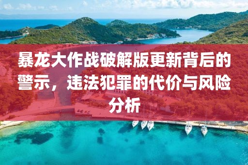 暴龍大作戰(zhàn)破解版更新背后的警示，違法犯罪的代價(jià)與風(fēng)險(xiǎn)分析