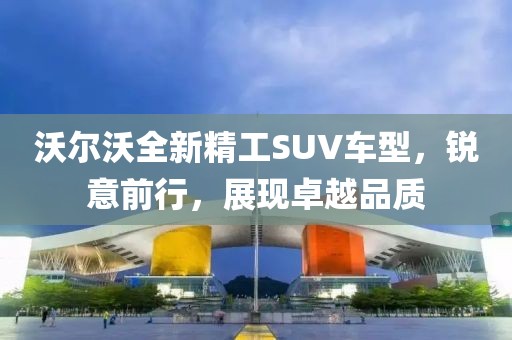 沃爾沃全新精工SUV車型，銳意前行，展現(xiàn)卓越品質(zhì)