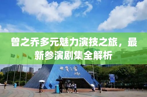 曾之喬多元魅力演技之旅，最新參演劇集全解析
