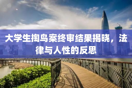 大學(xué)生掏鳥案終審結(jié)果揭曉，法律與人性的反思