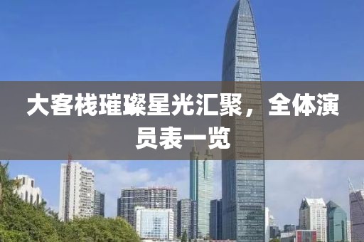 大客棧璀璨星光匯聚，全體演員表一覽