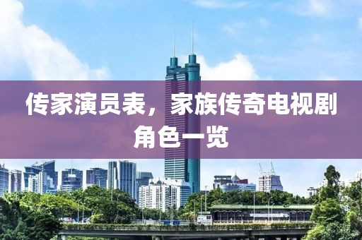 傳家演員表，家族傳奇電視劇角色一覽