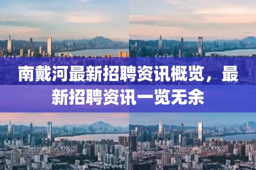 南戴河最新招聘資訊概覽，最新招聘資訊一覽無(wú)余