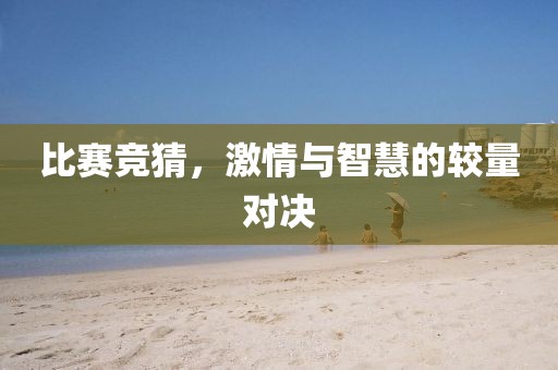 比賽競(jìng)猜，激情與智慧的較量對(duì)決