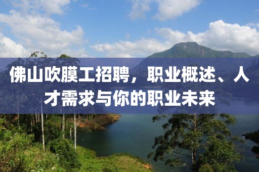 佛山吹膜工招聘，職業(yè)概述、人才需求與你的職業(yè)未來