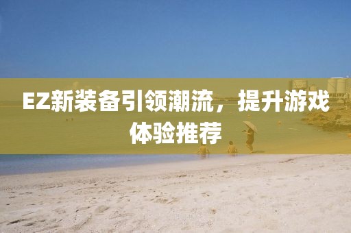 EZ新裝備引領(lǐng)潮流，提升游戲體驗(yàn)推薦