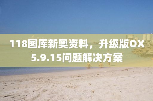 118圖庫新奧資料，升級版OX5.9.15問題解決方案