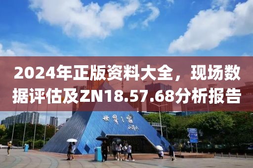 2024年正版資料大全，現(xiàn)場數(shù)據(jù)評估及ZN18.57.68分析報告
