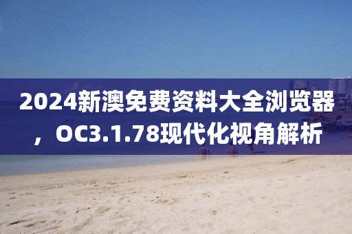 2024新澳免費資料大全瀏覽器，OC3.1.78現(xiàn)代化視角解析