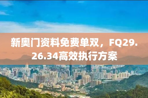 新奧門資料免費單雙，F(xiàn)Q29.26.34高效執(zhí)行方案