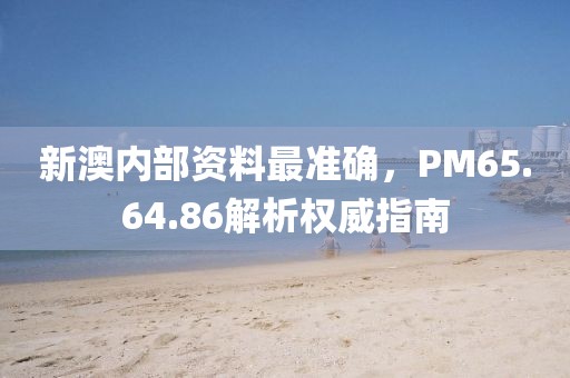 新澳內(nèi)部資料最準(zhǔn)確，PM65.64.86解析權(quán)威指南
