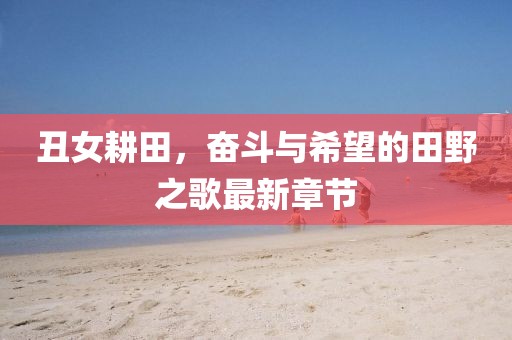 丑女耕田，奮斗與希望的田野之歌最新章節(jié)