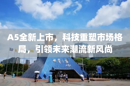 A5全新上市，科技重塑市場格局，引領未來潮流新風尚