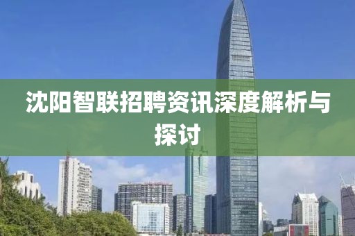 沈陽智聯(lián)招聘資訊深度解析與探討