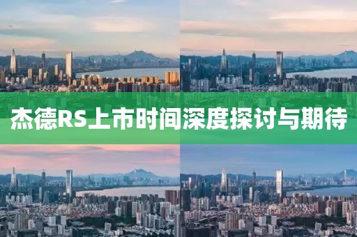 杰德RS上市時間深度探討與期待