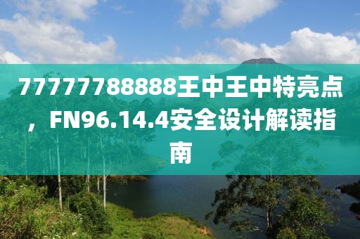 77777788888王中王中特亮點(diǎn)，F(xiàn)N96.14.4安全設(shè)計(jì)解讀指南