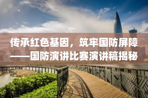 傳承紅色基因，筑牢國(guó)防屏障——國(guó)防演講比賽演講稿揭秘