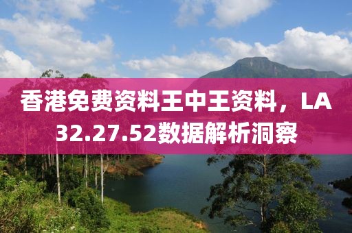 香港免費(fèi)資料王中王資料，LA32.27.52數(shù)據(jù)解析洞察