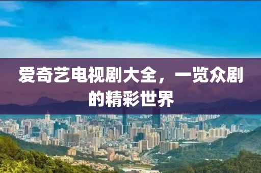 愛奇藝電視劇大全，一覽眾劇的精彩世界