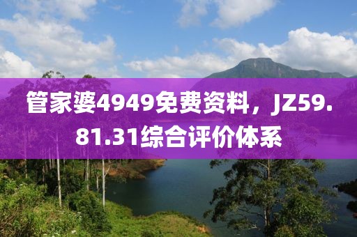 管家婆4949免費資料，JZ59.81.31綜合評價體系