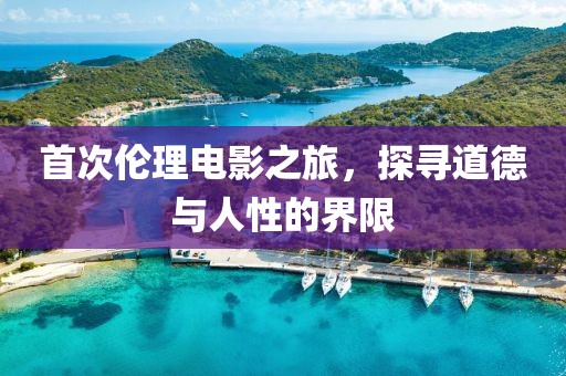 首次倫理電影之旅，探尋道德與人性的界限