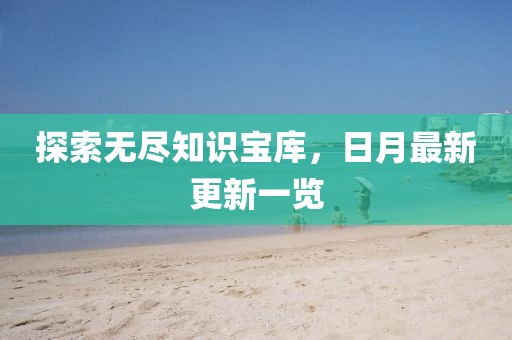 探索無盡知識寶庫，日月最新更新一覽