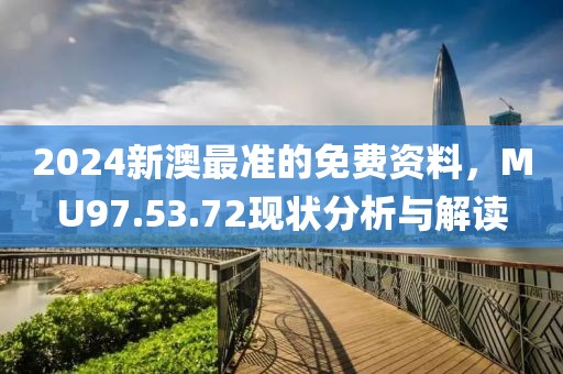 2024新澳最準(zhǔn)的免費(fèi)資料，MU97.53.72現(xiàn)狀分析與解讀