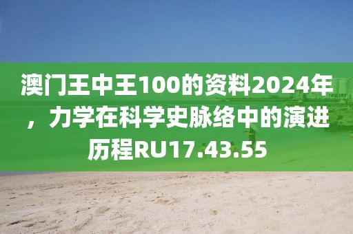 澳門王中王100的資料2024年，力學(xué)在科學(xué)史脈絡(luò)中的演進(jìn)歷程RU17.43.55