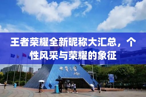 王者榮耀全新昵稱(chēng)大匯總，個(gè)性風(fēng)采與榮耀的象征