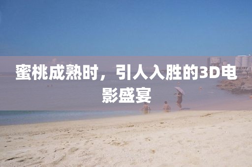 蜜桃成熟時，引人入勝的3D電影盛宴