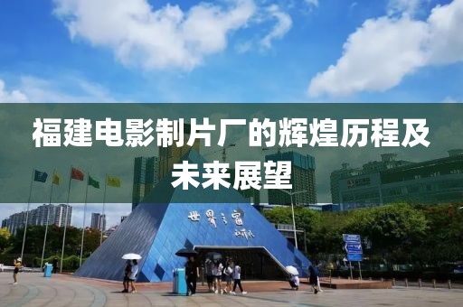 福建電影制片廠的輝煌歷程及未來展望
