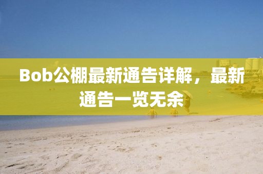 Bob公棚最新通告詳解，最新通告一覽無(wú)余