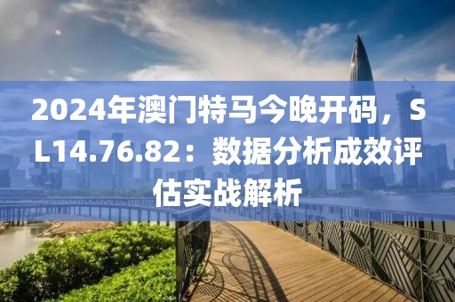 2024年澳門特馬今晚開碼，SL14.76.82：數(shù)據(jù)分析成效評(píng)估實(shí)戰(zhàn)解析