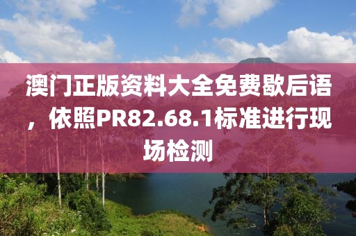 澳門正版資料大全免費歇后語，依照PR82.68.1標準進行現(xiàn)場檢測