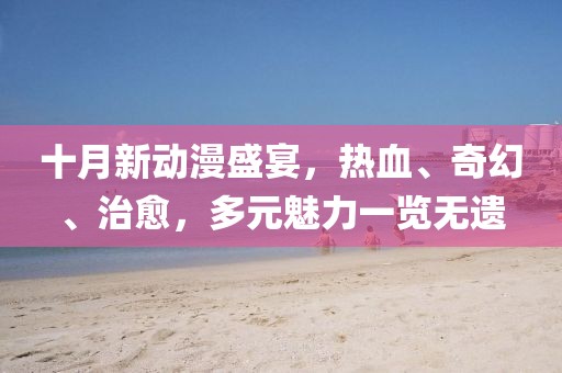 十月新動漫盛宴，熱血、奇幻、治愈，多元魅力一覽無遺
