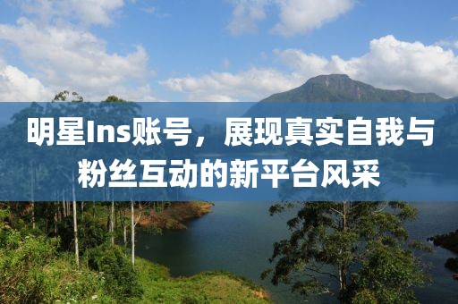 明星Ins賬號(hào)，展現(xiàn)真實(shí)自我與粉絲互動(dòng)的新平臺(tái)風(fēng)采