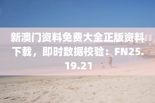 新澳門(mén)資料免費(fèi)大全正版資料下載，即時(shí)數(shù)據(jù)校驗(yàn)：FN25.19.21