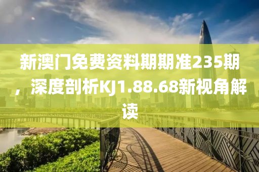 新澳門免費資料期期準235期，深度剖析KJ1.88.68新視角解讀