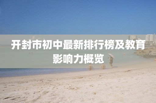 開(kāi)封市初中最新排行榜及教育影響力概覽