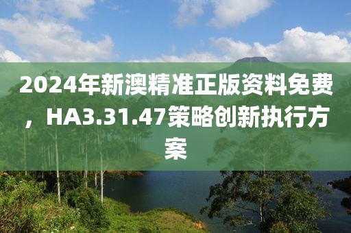 2024年新澳精準(zhǔn)正版資料免費(fèi)，HA3.31.47策略創(chuàng)新執(zhí)行方案