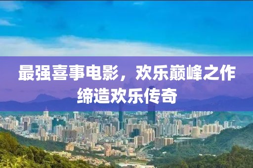 最強(qiáng)喜事電影，歡樂巔峰之作締造歡樂傳奇