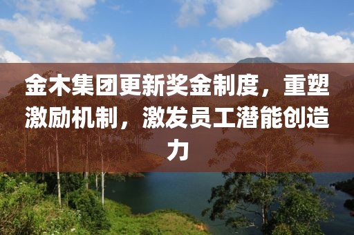 金木集團(tuán)更新獎(jiǎng)金制度，重塑激勵(lì)機(jī)制，激發(fā)員工潛能創(chuàng)造力