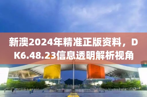 新澳2024年精準(zhǔn)正版資料，DK6.48.23信息透明解析視角