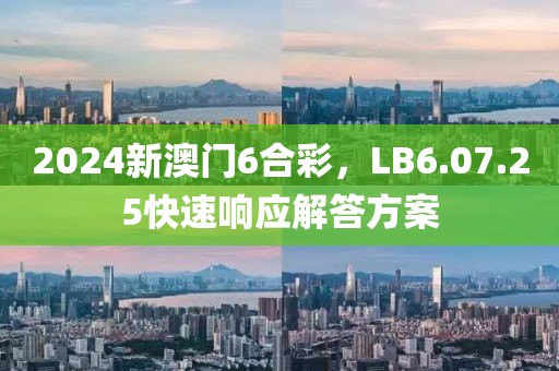 2024新澳門6合彩，LB6.07.25快速響應(yīng)解答方案