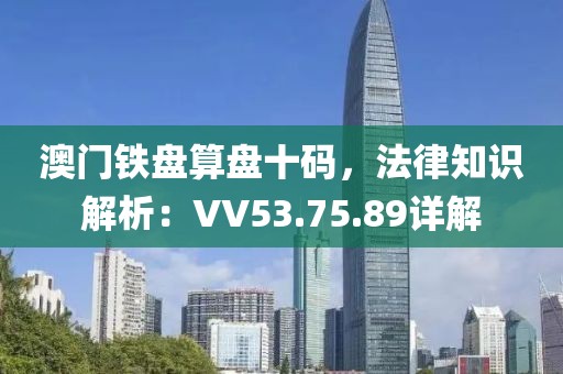 澳門鐵盤算盤十碼，法律知識(shí)解析：VV53.75.89詳解