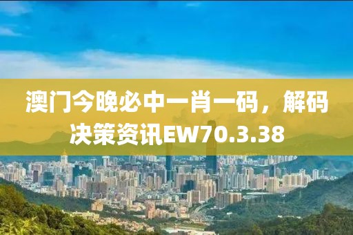 澳門今晚必中一肖一碼，解碼決策資訊EW70.3.38