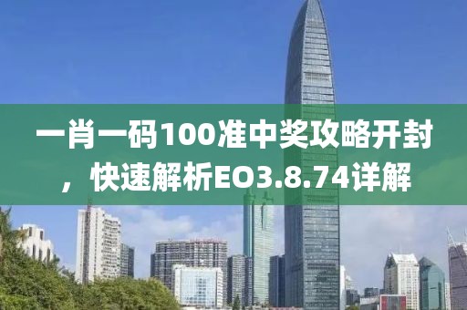 一肖一碼100準中獎攻略開封，快速解析EO3.8.74詳解
