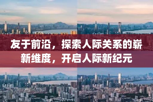 友于前沿，探索人際關(guān)系的嶄新維度，開啟人際新紀元