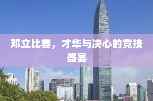 鄧立比賽，才華與決心的競技盛宴