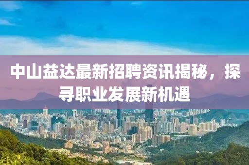 中山益達最新招聘資訊揭秘，探尋職業(yè)發(fā)展新機遇